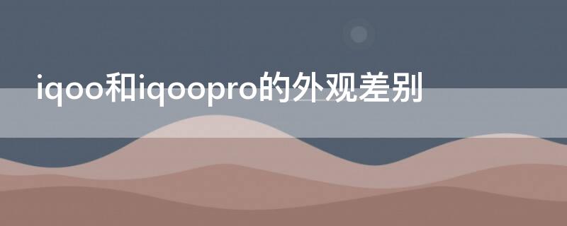 iqoo和iqoopro的外观差别 iqoo pro对比iqoo