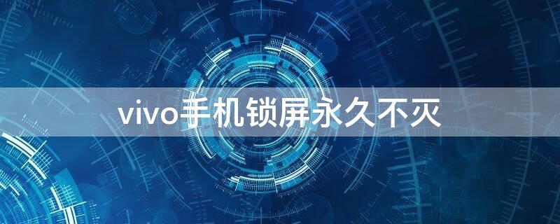 vivo手机锁屏永久不灭 vivo手机怎么永不锁屏