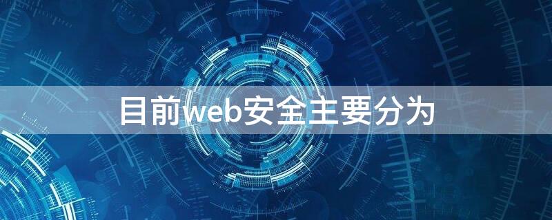 目前web安全主要分为（目前web安全主要分为以下几个方面）