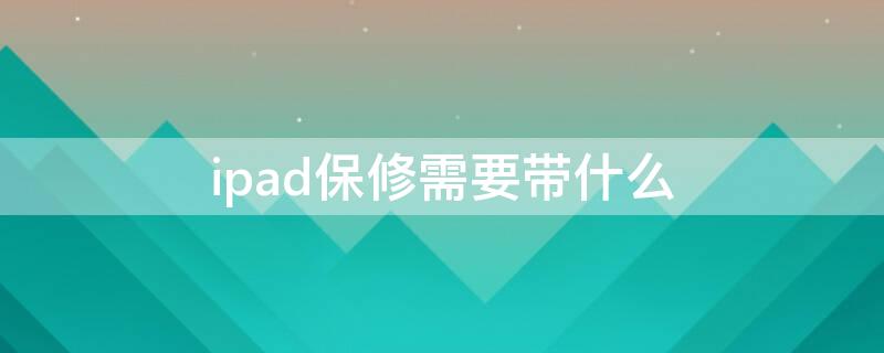 ipad保修需要带什么 iPad保修要带什么