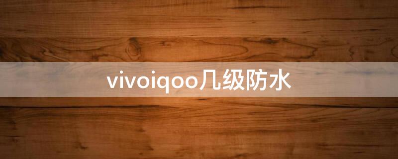 vivoiqoo几级防水（vivoiqoo7防水级别）