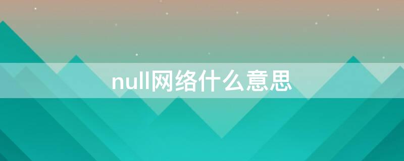 null网络什么意思 null网络是什么意思