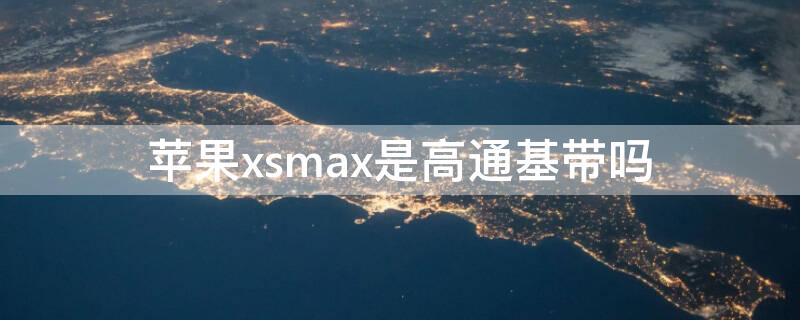 iPhonexsmax是高通基带吗