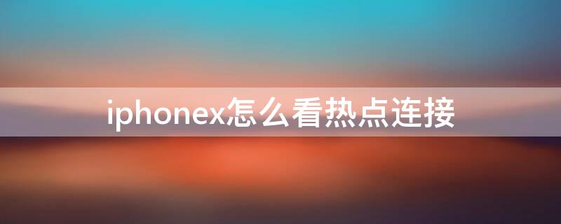 iPhonex怎么看热点连接 iphonex怎么看热点连接的设备