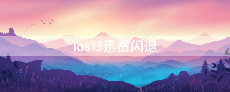 ios13迅雷闪退（iOS13闪退）