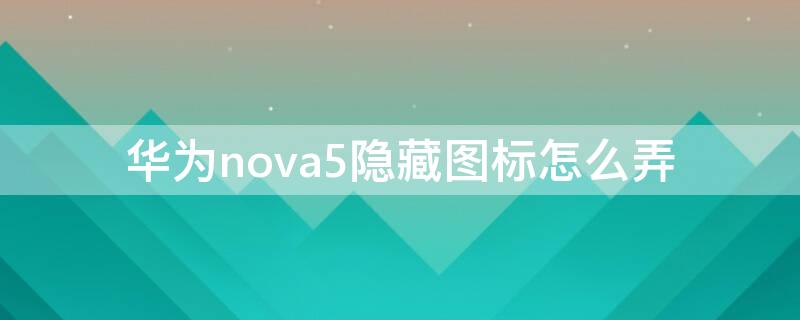华为nova5隐藏图标怎么弄（华为nova5隐藏图标怎么弄）