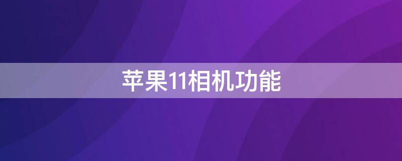 iPhone11相机功能 iphone11相机功能介绍
