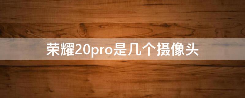 荣耀20pro是几个摄像头（荣耀20pro有几个摄像头）