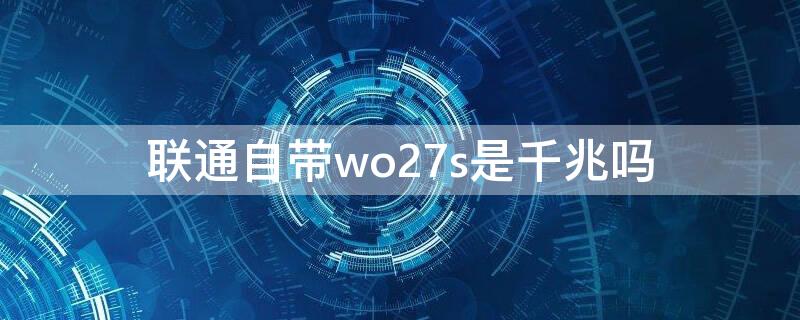 联通自带wo27s是千兆吗