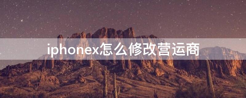 iPhonex怎么修改营运商（iphone如何更改运营商）