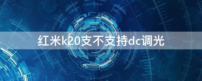 红米k20支不支持dc调光 红米k20支持dc调光吗