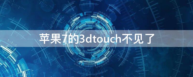 iPhone7的3dtouch不见了（苹果7的3dtouch不见了）
