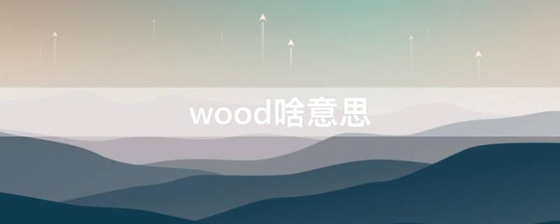 wood啥意思（wood啥意思啊）
