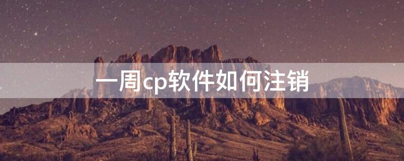 一周cp软件如何注销 一周cp软件收费吗