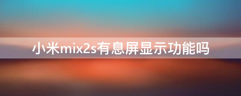 小米mix2s有息屏显示功能吗 小米mix3有息屏显示么