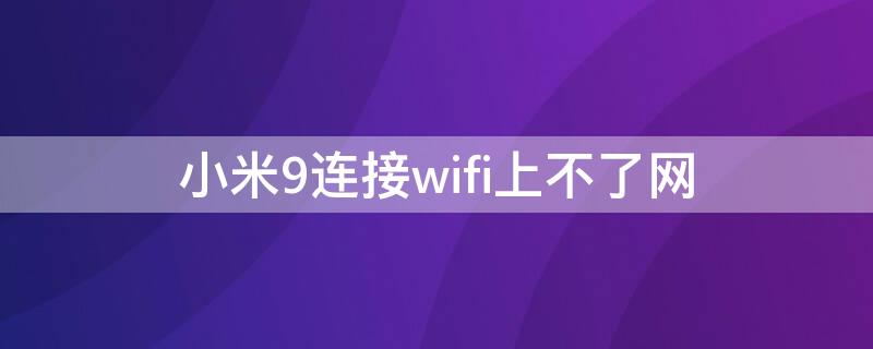 小米9连接wifi上不了网 小米9连接wifi上不了网怎么回事