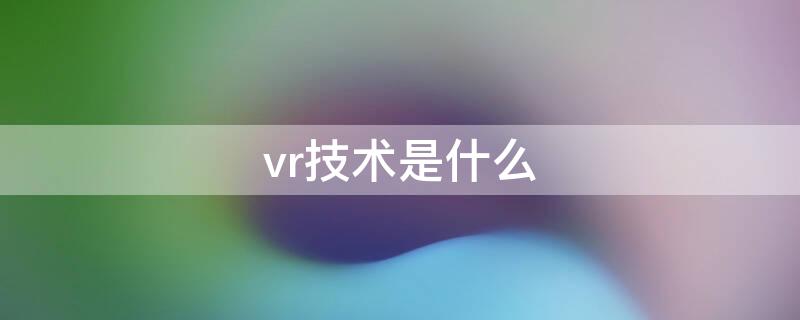 vr技术是什么 vr技术的应用