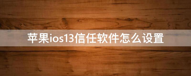 iPhoneios13信任软件怎么设置 苹果手机软件信任在哪设置ios13