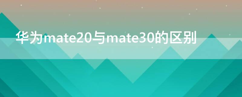 华为mate20与mate30的区别（华为mate30与mate30pro的区别）