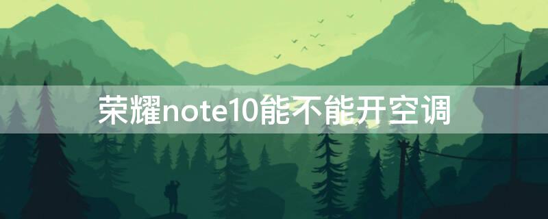 荣耀note10能不能开空调 华为note10可以控制空调吗