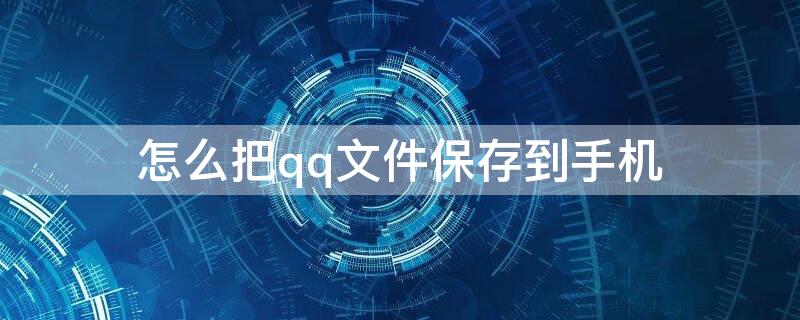 怎么把qq文件保存到手机（怎么把qq文件保存到手机文档）