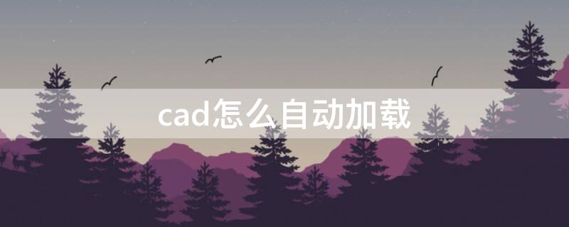 cad怎么自动加载 cad怎么自动加载lsp