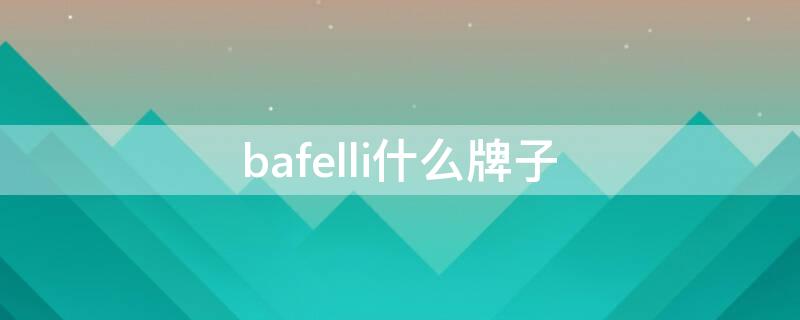 bafelli什么牌子 bafelli牌子的包包好吗