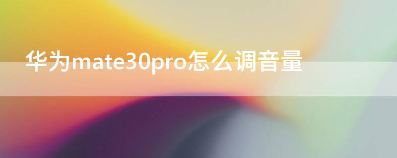 华为mate30pro怎么调音量 华为mate30pro怎么调音量大小