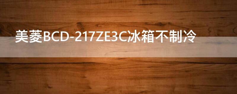 美菱BCD-217ZE3C冰箱不制冷 美菱bcd236ze3b不制冷