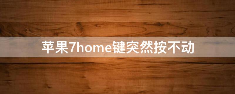 iPhone7home键突然按不动 iphone7home键按不下去了