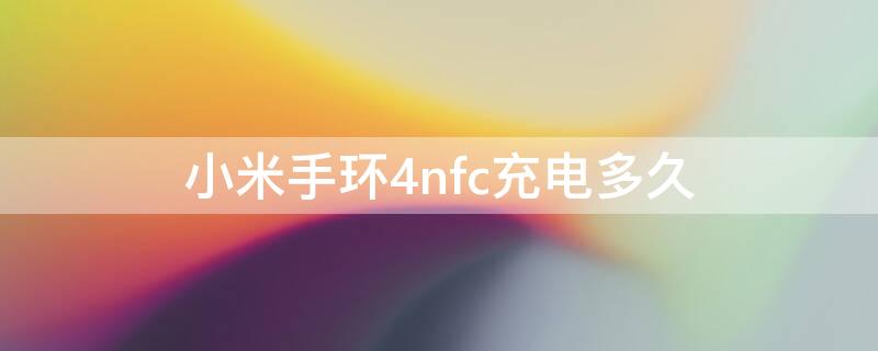 小米手环4nfc充电多久 小米手环4nfc充电要多久