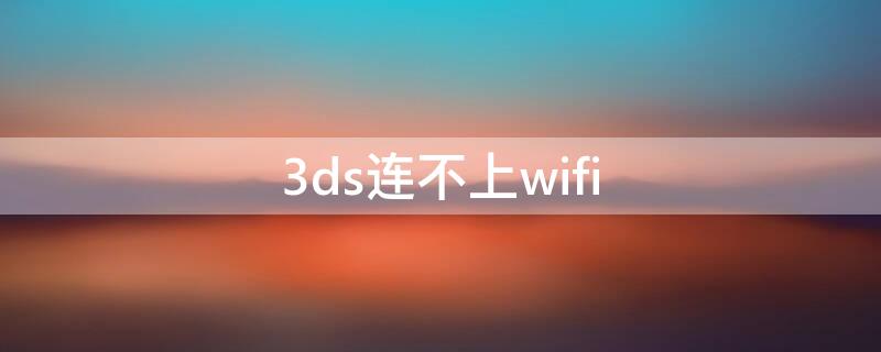 3ds连不上wifi（3ds连不上wifi怎么办）