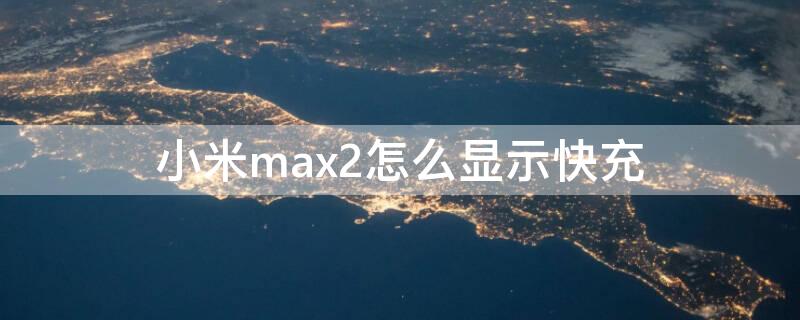 小米max2怎么显示快充 小米max2充电时不显示快充的标志了