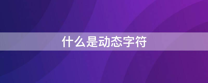 什么是动态字符（什么是动态字符）