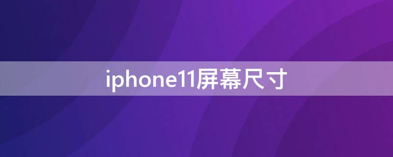 iPhone11屏幕尺寸 iphone11pro屏幕尺寸