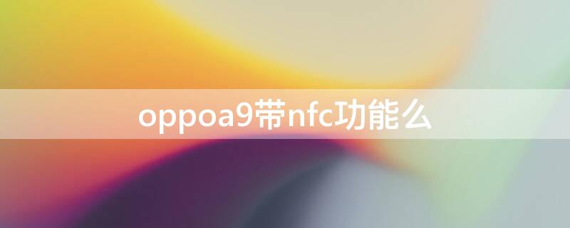 oppoa9带nfc功能么 oppoa9手机带nfc功能吗