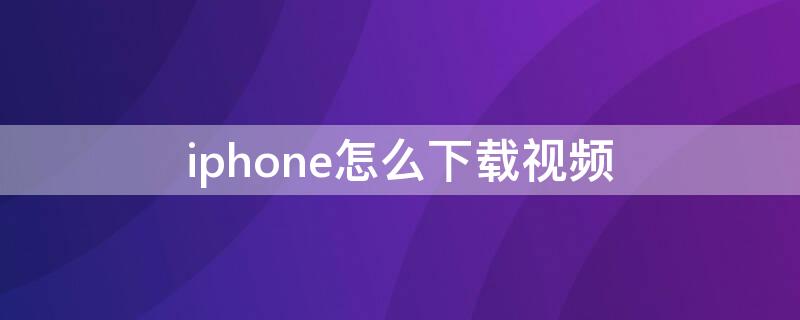 iPhone怎么下载视频（安卓视频播放器下载）