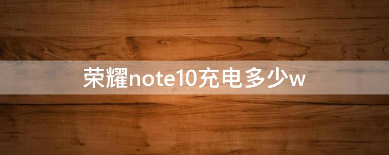 荣耀note10充电多少w 荣耀note10充电器多少w