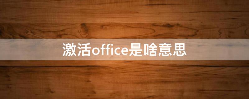 激活office是啥意思（激活office有什么用处）