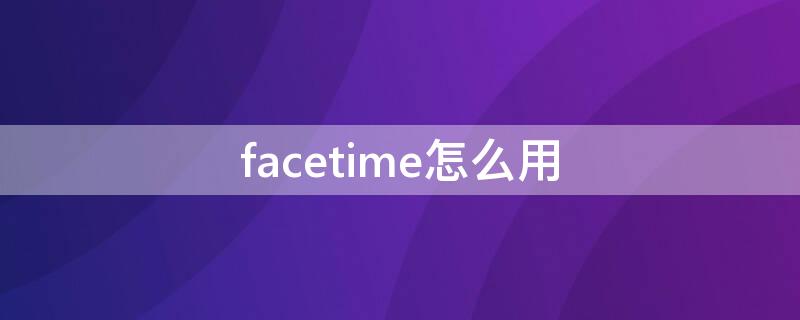 facetime怎么用 facetime怎么用不了