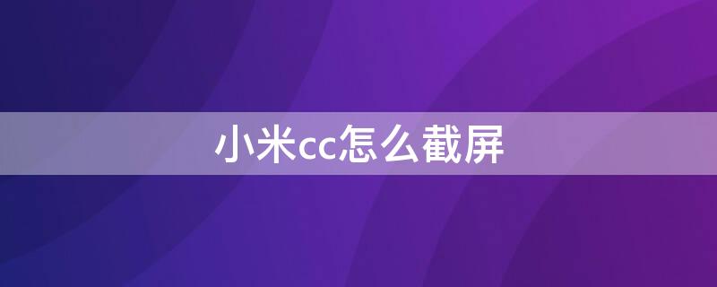 小米cc怎么截屏（小米cc截屏快捷键）