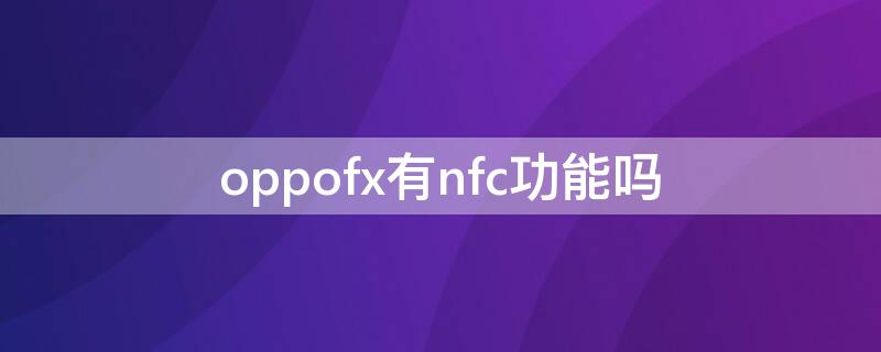 oppofx有nfc功能吗（oppo find手机有nfc功能吗）