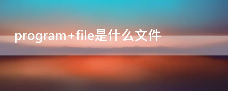 program（program files(×86是什么文件夹可以删除吗）