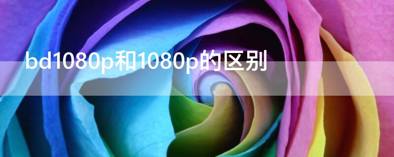 bd1080p和1080p的区别（1080p和bd1280有什么区别）