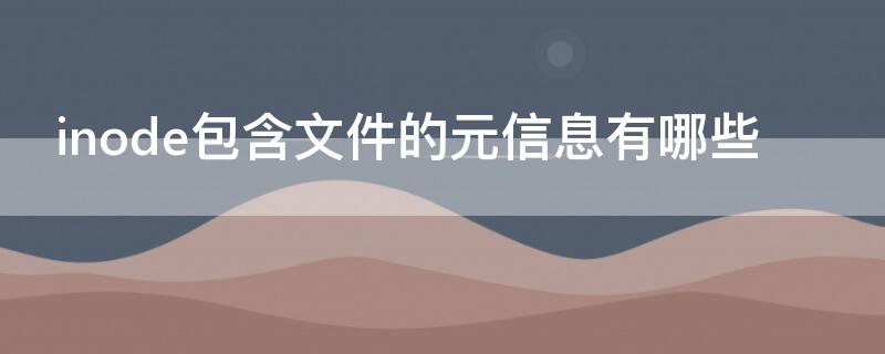 inode包含文件的元信息有哪些（文件inode里包含的信息）