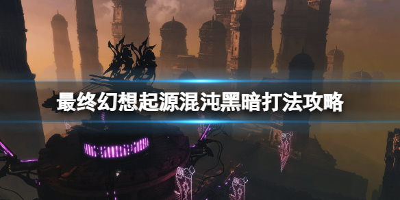 最终幻想起源混沌黑暗boss怎么打 混沌黑暗打法攻略