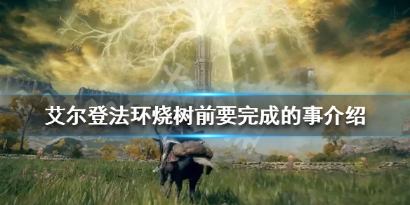 艾尔登法环烧树前要干什么 艾尔登法环烧树前要完成的事介绍