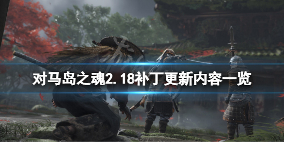 对马岛之魂2.18版本更新了什么 对马岛之魂2.18补丁更新内容