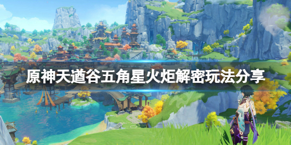 原神天遒谷五角星火炬解密怎么玩 原神天遒谷五角星火炬解密