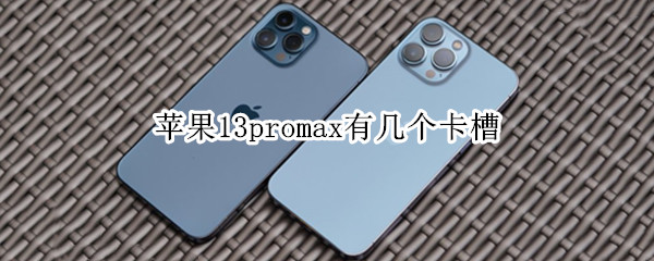 苹果13promax有几个卡槽（iphone13promax有几个卡槽）